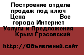 Построение отдела продаж под ключ › Цена ­ 5000-10000 - Все города Интернет » Услуги и Предложения   . Крым,Грэсовский